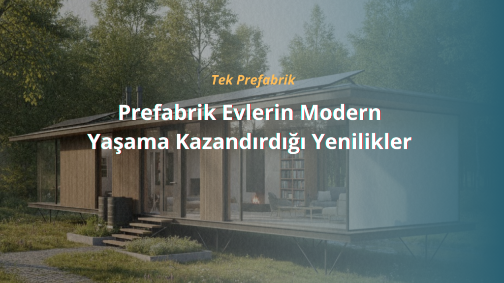 Prefabrik Evlerin Modern Yaşama Kazandırdığı Yenilikler