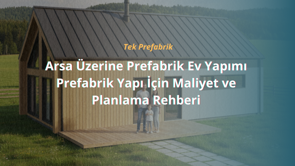 Arsa Üzerine Prefabrik Ev Yapımı: Prefabrik Yapı İçin Maliyet ve Planlama Rehberi