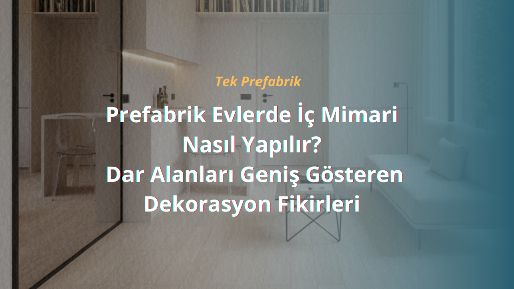 Prefabrik Evlerde İç Mimari Nasıl Yapılır? Dar Alanları Geniş Gösteren Dekorasyon Fikirleri 