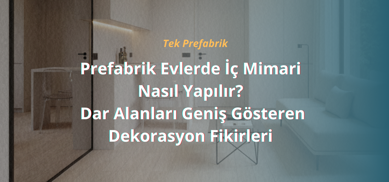 Prefabrik Evlerde İç Mimari Nasıl Yapılır? Dar Alanları Geniş Gösteren Dekorasyon Fikirleri 