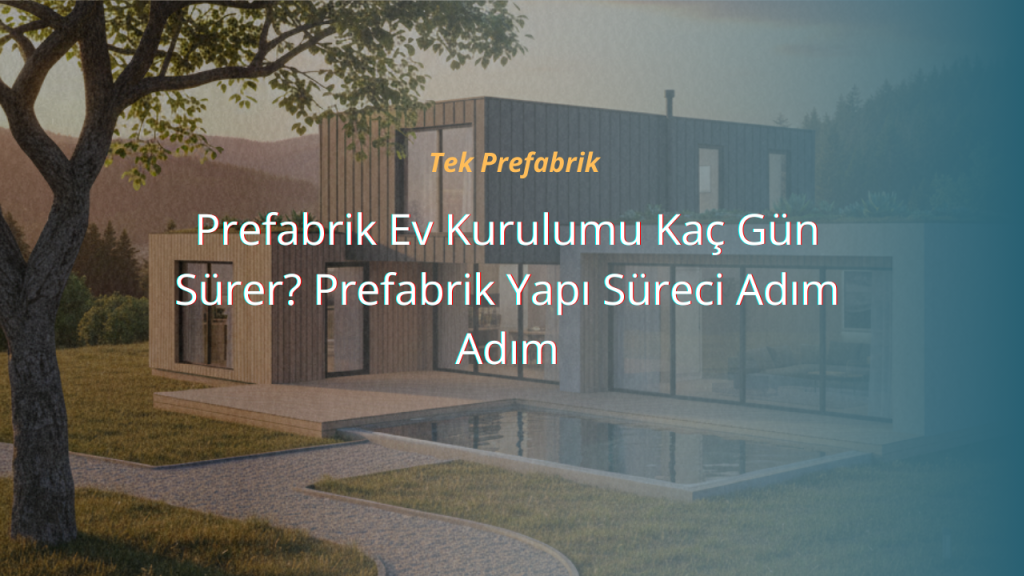 Prefabrik Ev Kurulumu Kaç Gün Sürer? Prefabrik Yapı Süreci Adım Adım