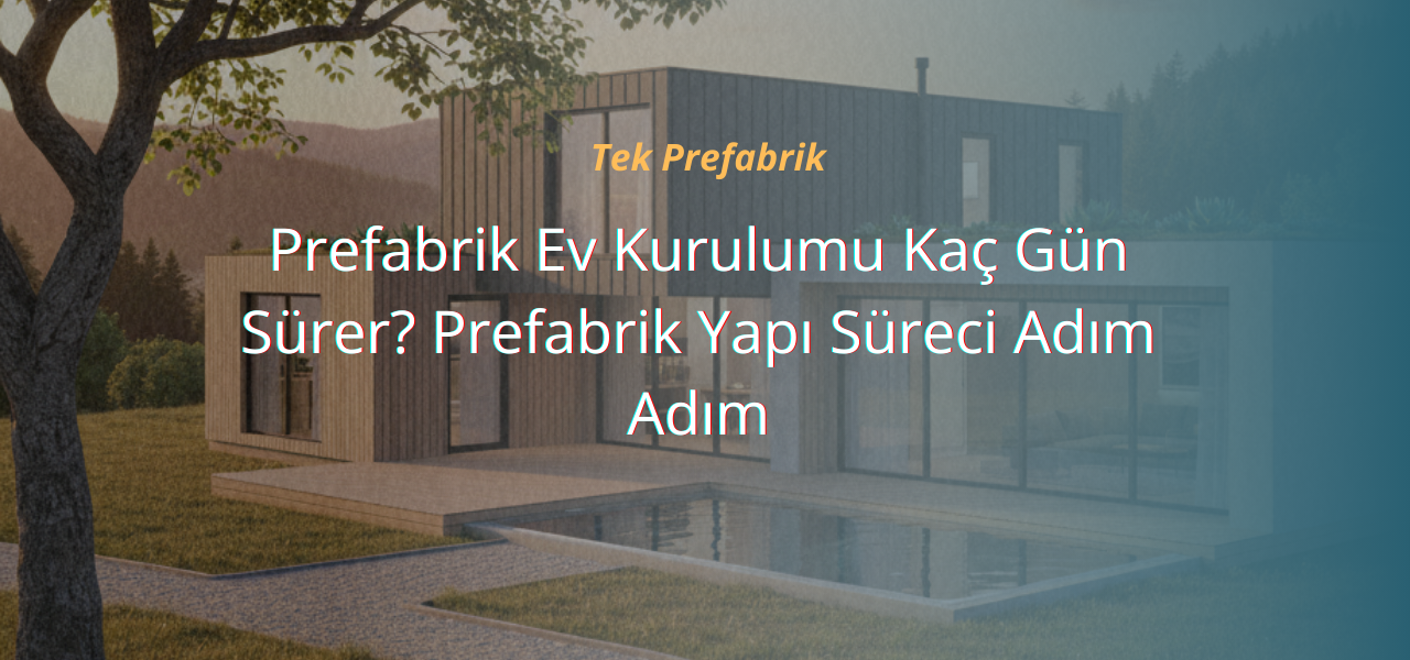 Prefabrik Ev Kurulumu Kaç Gün Sürer? Prefabrik Yapı Süreci Adım Adım