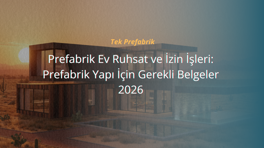 Prefabrik Ev Ruhsat ve İzin İşleri: Prefabrik Yapı İçin Gerekli Belgeler 2026