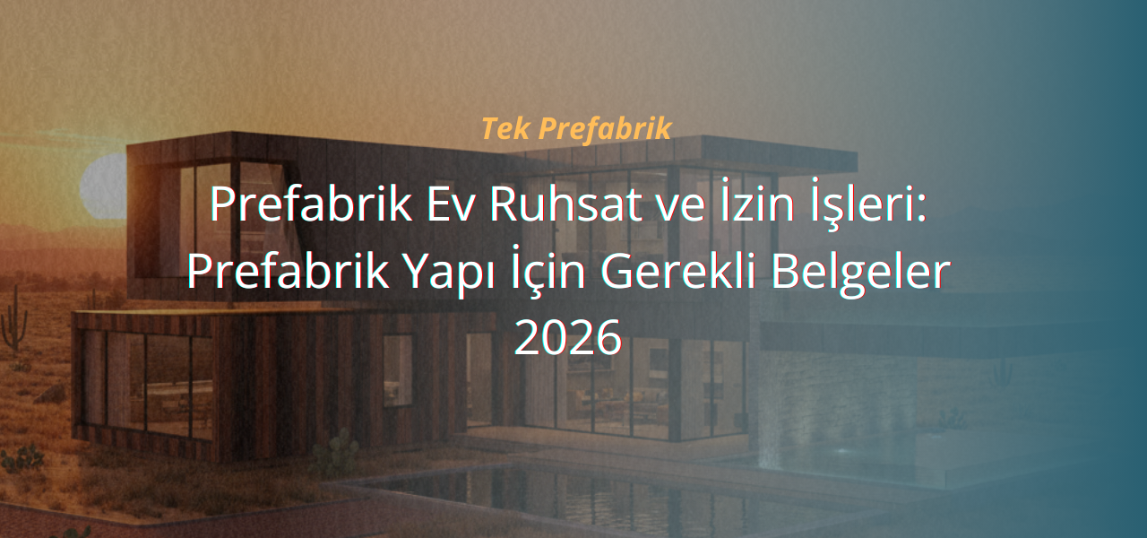 Prefabrik Ev Ruhsat ve İzin İşleri: Prefabrik Yapı İçin Gerekli Belgeler 2026