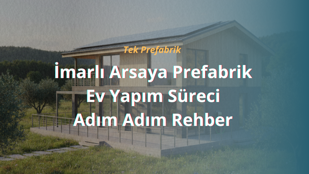 İmarlı Arsaya Prefabrik Ev Yapım Süreci: Adım Adım Rehber