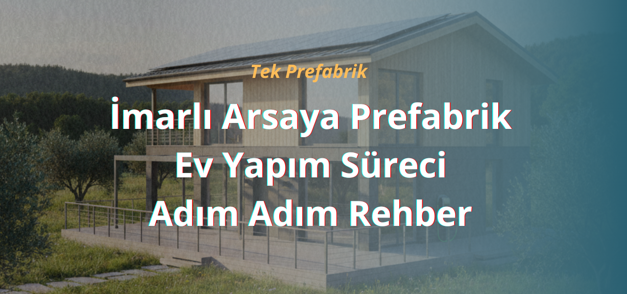 İmarlı Arsaya Prefabrik Ev Yapım Süreci: Adım Adım Rehber