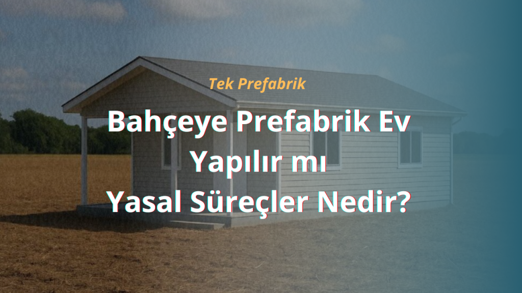 Bahçeye Prefabrik Ev Yapılır mı, Yasal Süreçler Nedir?