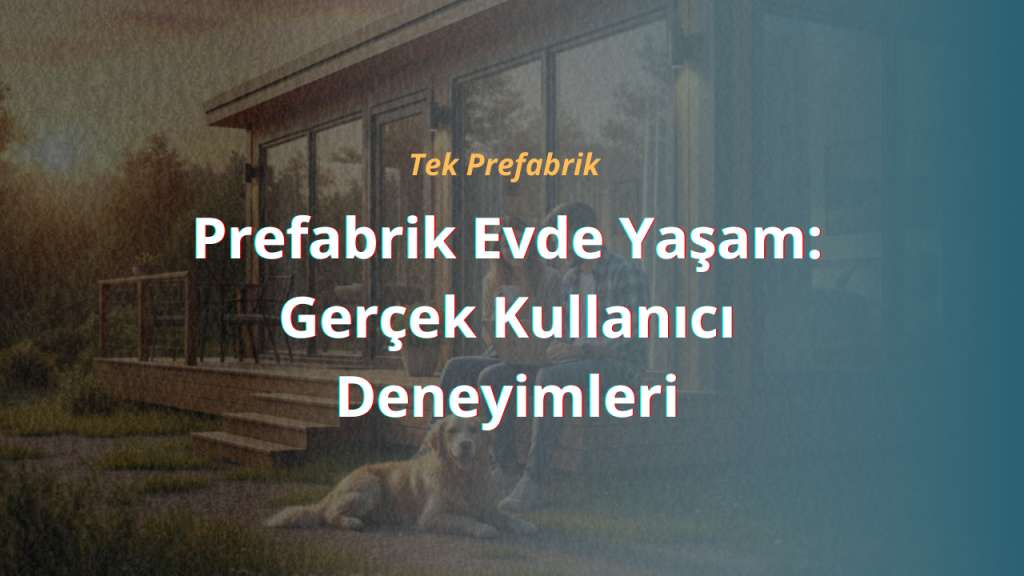 Prefabrik Evde Yaşam: Gerçek Kullanıcı Deneyimleri