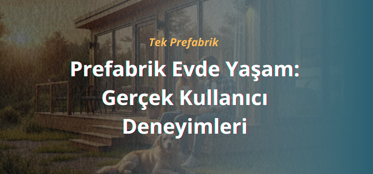 Prefabrik Evde Yaşam: Gerçek Kullanıcı Deneyimleri