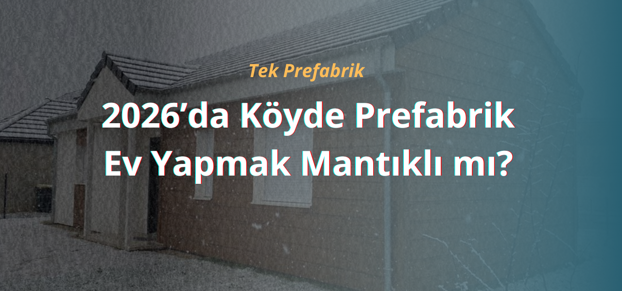 2026’da Köyde Prefabrik Ev Yapmak Mantıklı mı?
