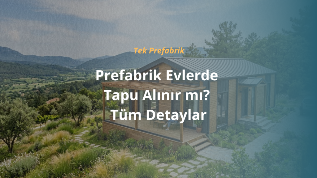 Prefabrik Evlerde Tapu Alınır mı? Tüm Detaylar